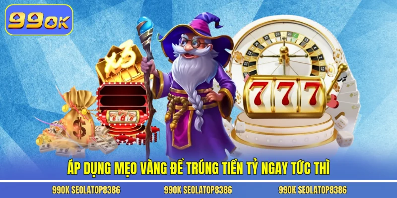 Áp dụng mẹo vàng để trúng tiền tỷ ngay tức thì