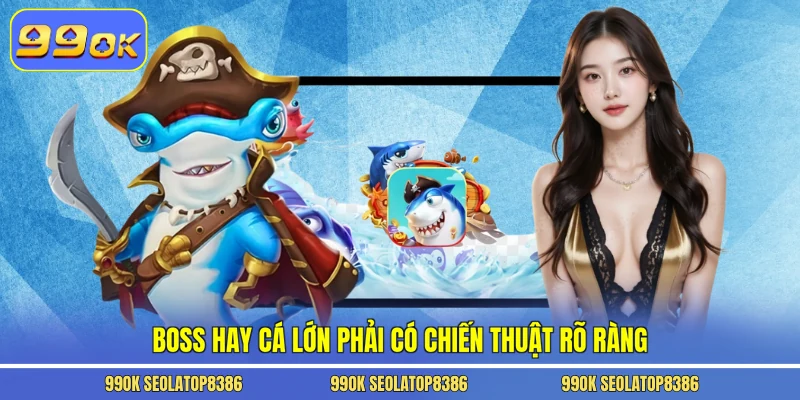 Boss hay cá lớn phải có chiến thuật rõ ràng