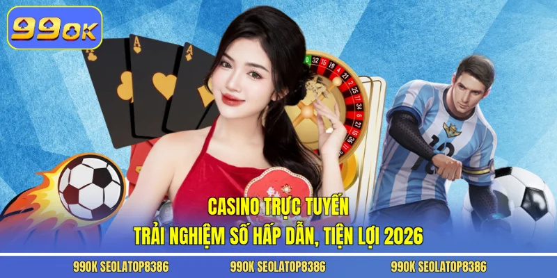 Casino Trực Tuyến - Trải Nghiệm Số Hấp Dẫn, Tiện Lợi 2026