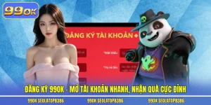 Đăng Ký 99ok – Mở Tài Khoản Nhanh, Nhận Quà Cực Đỉnh