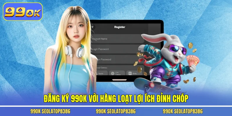 Đăng ký 99ok với hàng loạt lợi ích đỉnh chóp