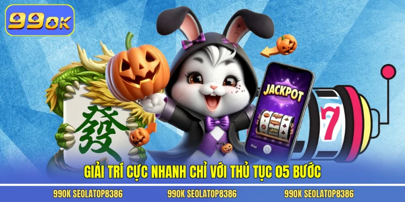 Giải trí cực nhanh chỉ với thủ tục 05 bước