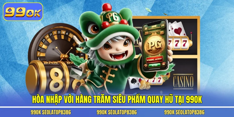 Hòa nhập với hàng trăm siêu phẩm quay hũ tại 99ok