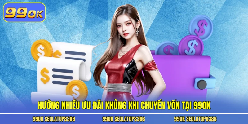 Hướng nhiều ưu đãi khủng khi chuyển vốn tại 99ok