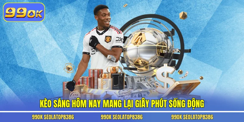 Kèo sáng hôm nay mang lại giây phút sống động