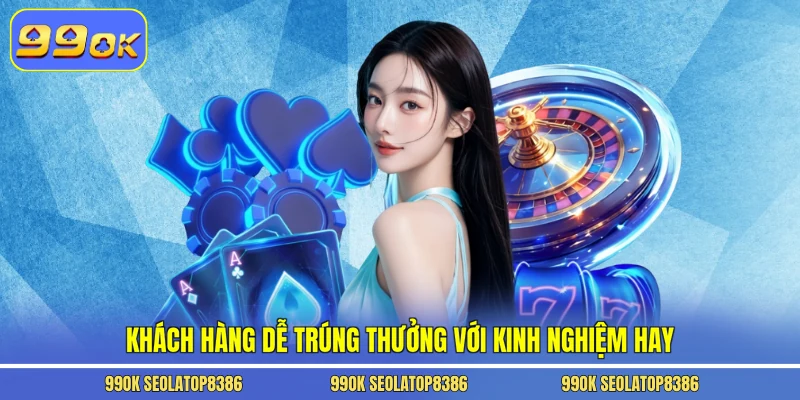 Khách hàng dễ trúng thưởng với kinh nghiệm hay