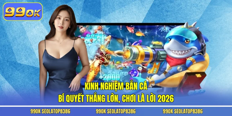 Kinh Nghiệm Bắn Cá - Bí Quyết Thắng Lớn, Chơi Là Lời 2026