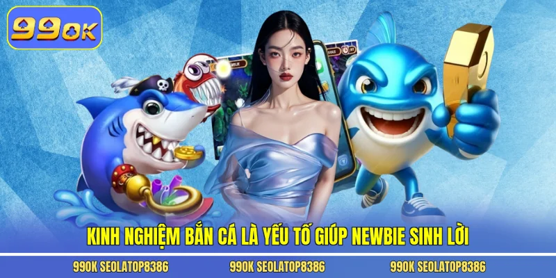 Kinh nghiệm bắn cá là yếu tố giúp newbie sinh lời