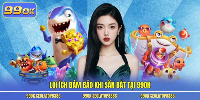 Lợi ích đảm bảo khi săn bắt tại 99ok