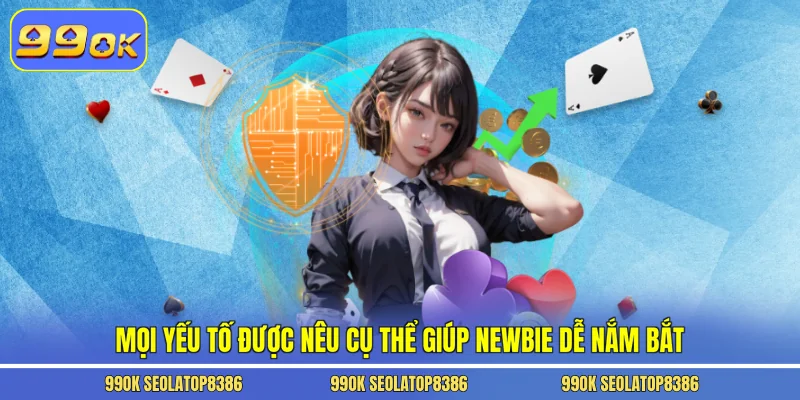 Mọi yếu tố được nêu cụ thể giúp newbie dễ nắm bắt