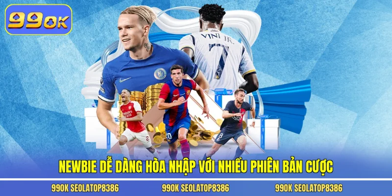 Newbie dễ dàng hòa nhập với nhiều phiên bản cược