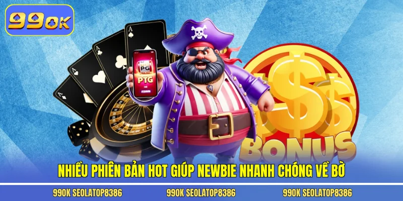 Nhiều phiên bản hot giúp newbie nhanh chóng về bờ