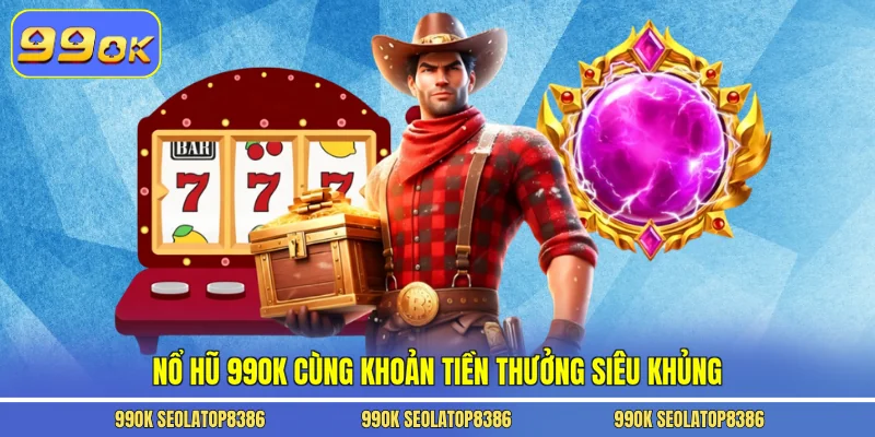 Nổ hũ 99ok cùng khoản tiền thưởng siêu khủng