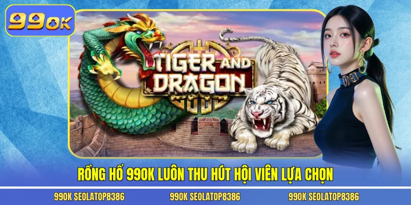 Rồng hổ 99ok luôn thu hút hội viên lựa chọn