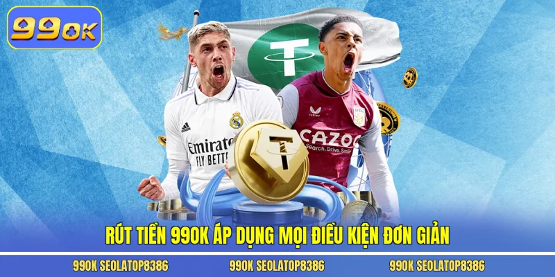 Rút tiền 99ok áp dụng mọi điều kiện đơn giản