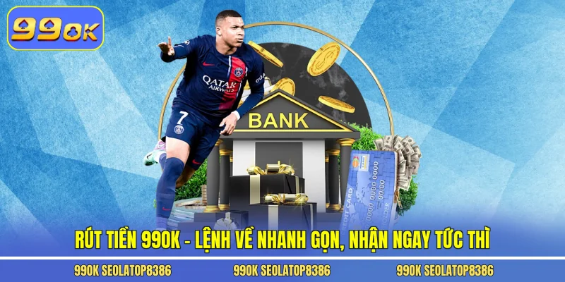 Rút Tiền 99ok – Lệnh Về Nhanh Gọn, Nhận Ngay Tức Thì