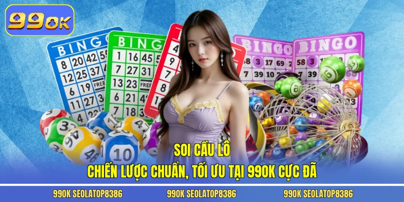 Soi Cầu Lô - Chiến Lược Chuẩn, Tối Ưu Tại 99ok Cực Đã