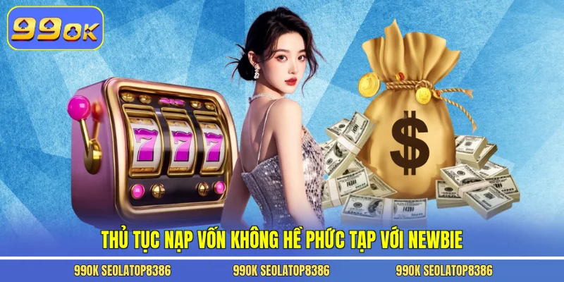 Thủ tục nạp vốn không hề phức tạp với newbie